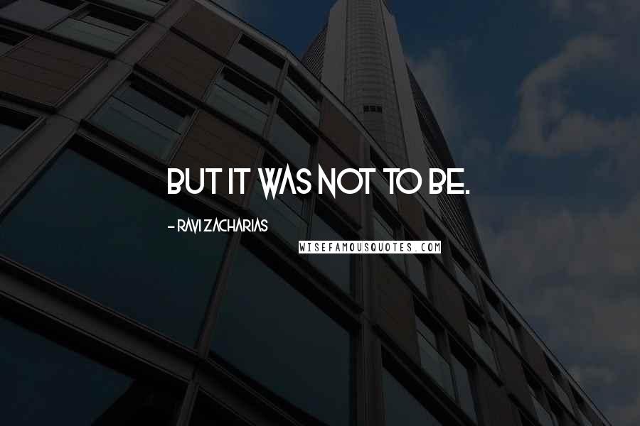 Ravi Zacharias Quotes: But it was not to be.