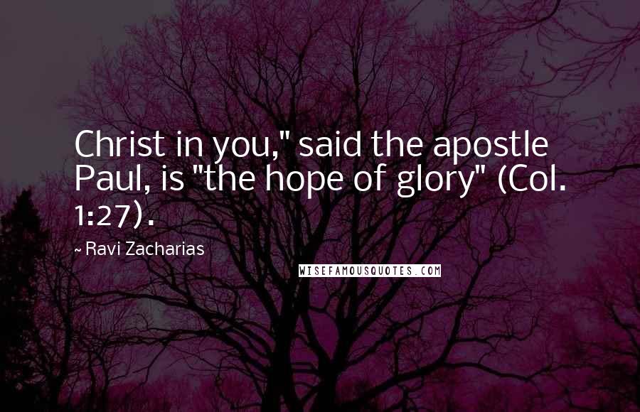 Ravi Zacharias Quotes: Christ in you," said the apostle Paul, is "the hope of glory" (Col. 1:27).