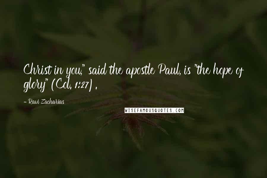 Ravi Zacharias Quotes: Christ in you," said the apostle Paul, is "the hope of glory" (Col. 1:27).