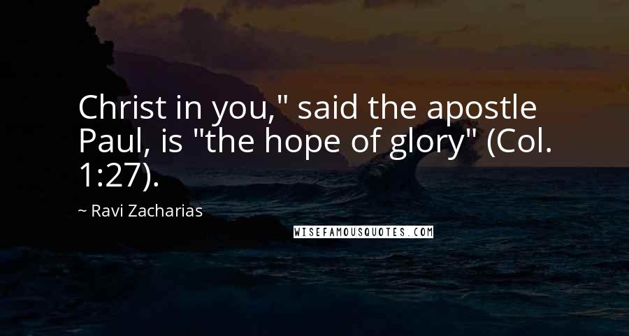 Ravi Zacharias Quotes: Christ in you," said the apostle Paul, is "the hope of glory" (Col. 1:27).