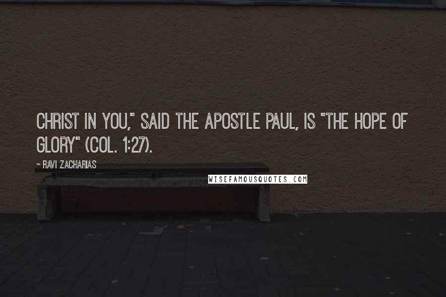 Ravi Zacharias Quotes: Christ in you," said the apostle Paul, is "the hope of glory" (Col. 1:27).