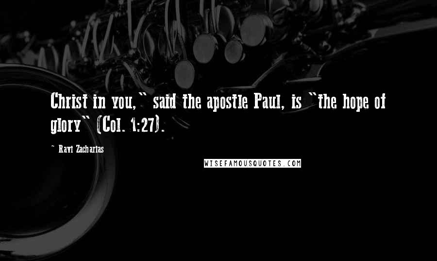 Ravi Zacharias Quotes: Christ in you," said the apostle Paul, is "the hope of glory" (Col. 1:27).