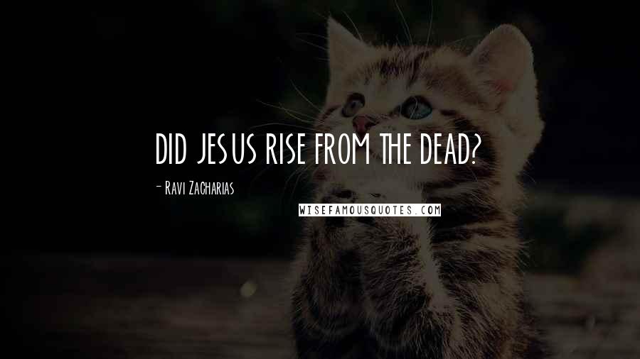 Ravi Zacharias Quotes: DID JESUS RISE FROM THE DEAD?