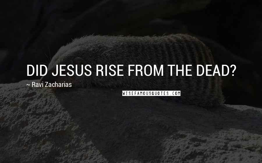 Ravi Zacharias Quotes: DID JESUS RISE FROM THE DEAD?