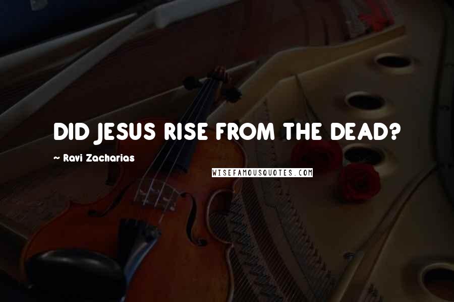 Ravi Zacharias Quotes: DID JESUS RISE FROM THE DEAD?