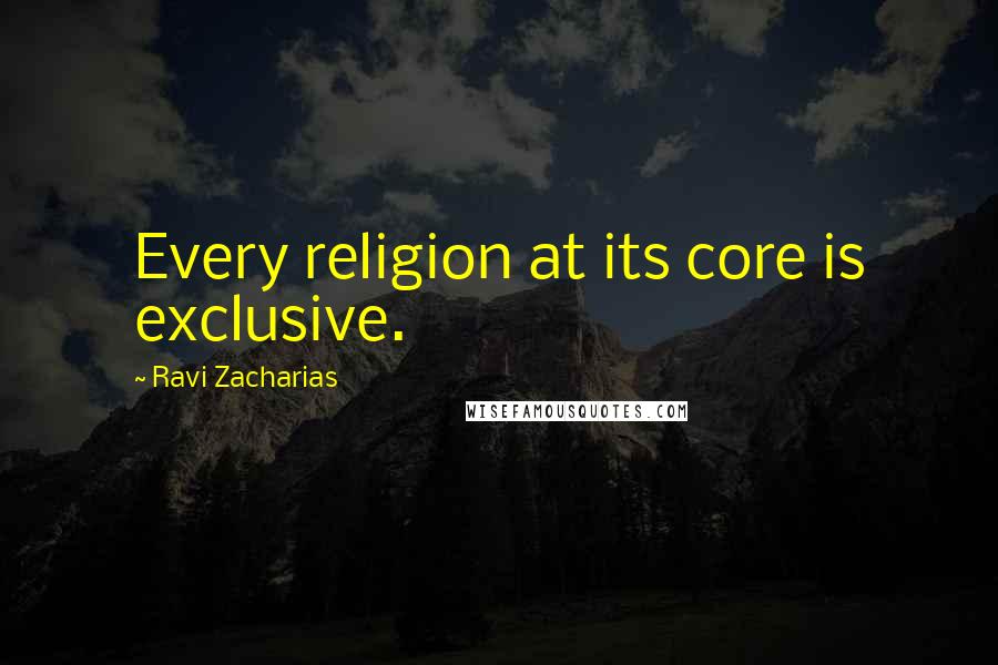 Ravi Zacharias Quotes: Every religion at its core is exclusive.