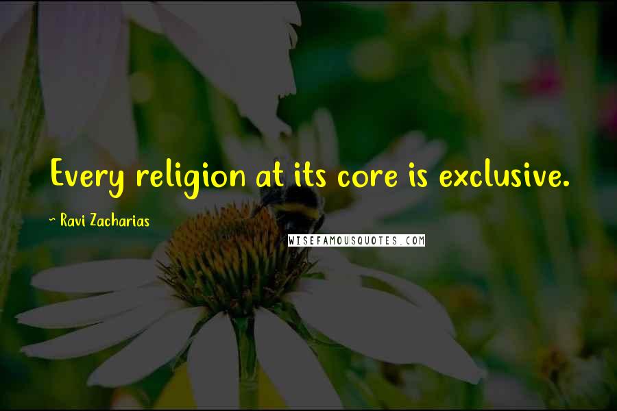 Ravi Zacharias Quotes: Every religion at its core is exclusive.