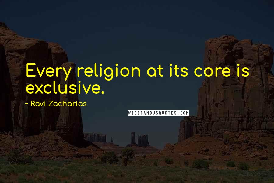 Ravi Zacharias Quotes: Every religion at its core is exclusive.