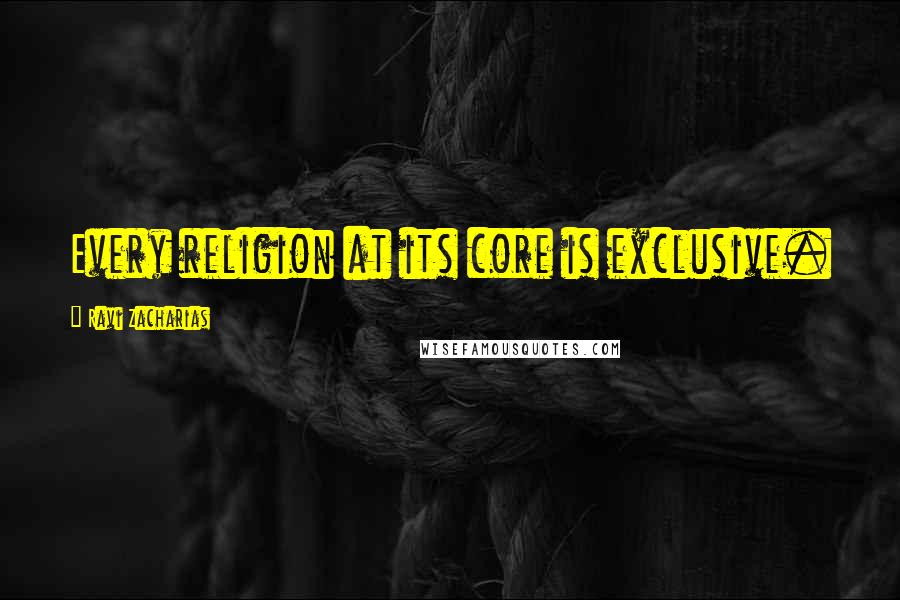 Ravi Zacharias Quotes: Every religion at its core is exclusive.