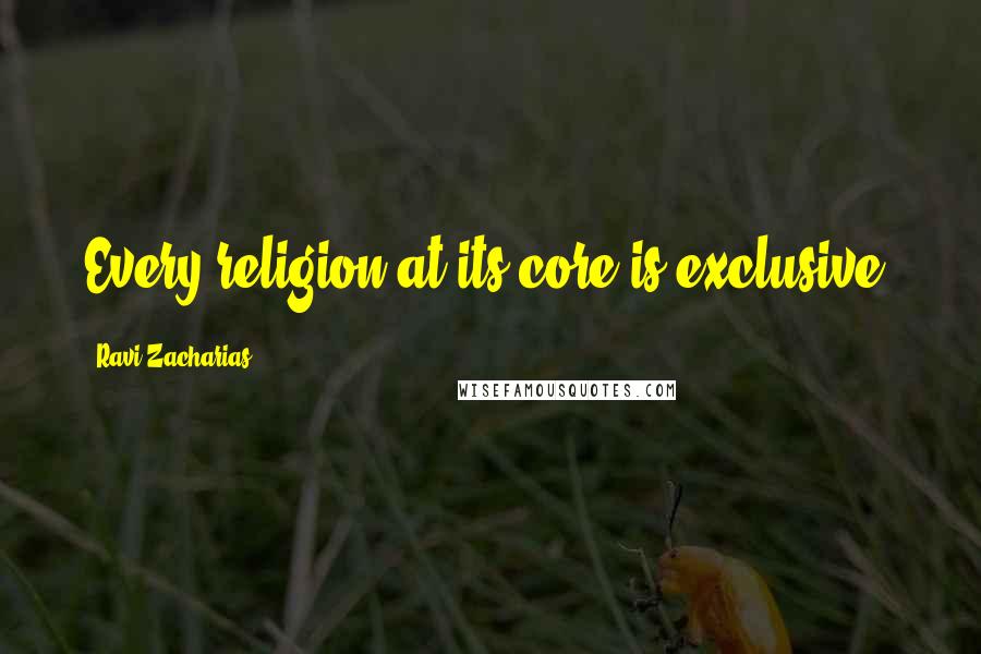 Ravi Zacharias Quotes: Every religion at its core is exclusive.