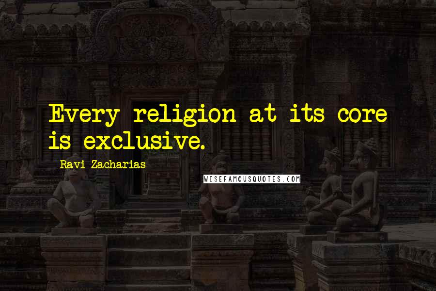 Ravi Zacharias Quotes: Every religion at its core is exclusive.