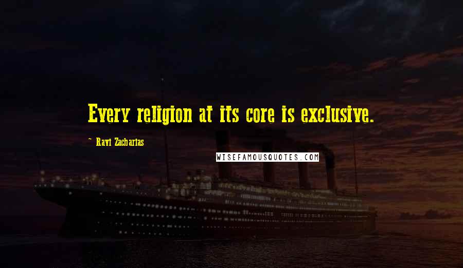 Ravi Zacharias Quotes: Every religion at its core is exclusive.