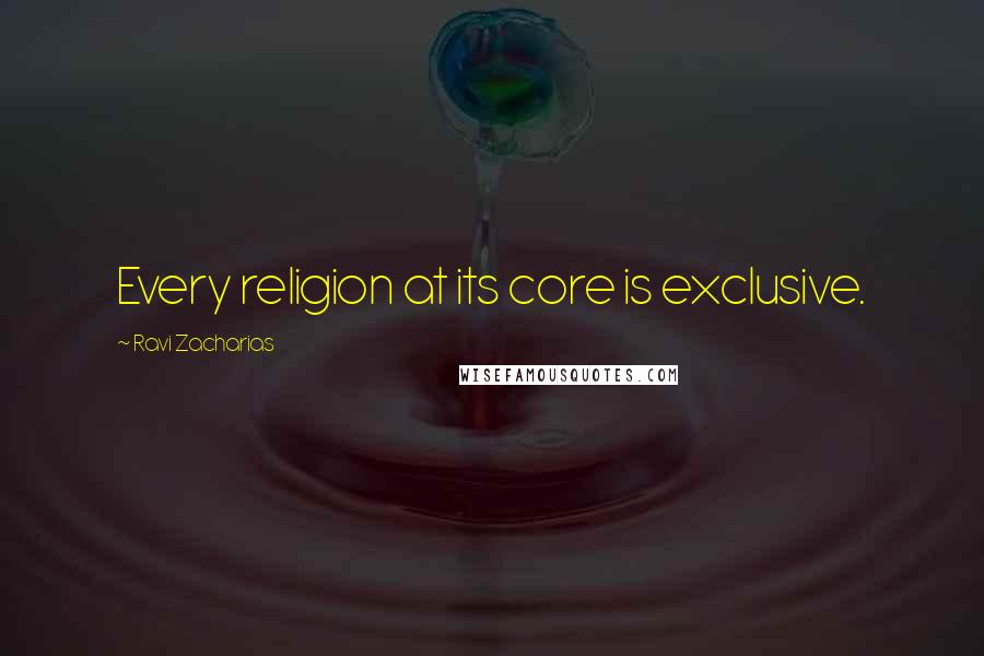 Ravi Zacharias Quotes: Every religion at its core is exclusive.