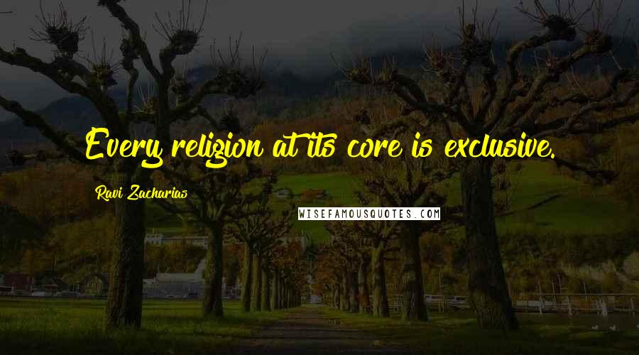 Ravi Zacharias Quotes: Every religion at its core is exclusive.