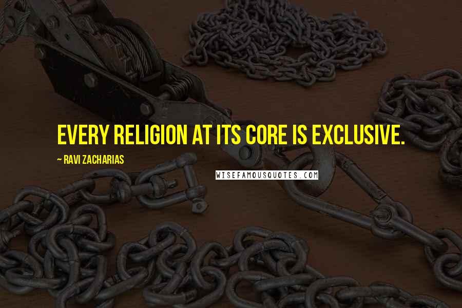 Ravi Zacharias Quotes: Every religion at its core is exclusive.