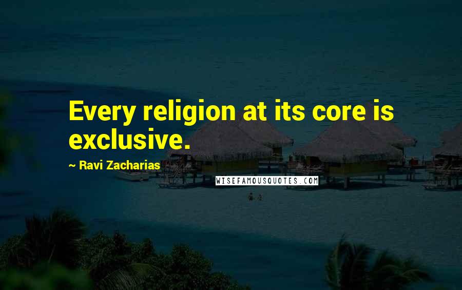 Ravi Zacharias Quotes: Every religion at its core is exclusive.