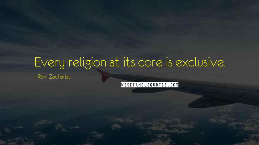 Ravi Zacharias Quotes: Every religion at its core is exclusive.