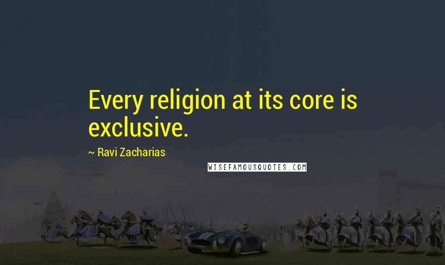 Ravi Zacharias Quotes: Every religion at its core is exclusive.