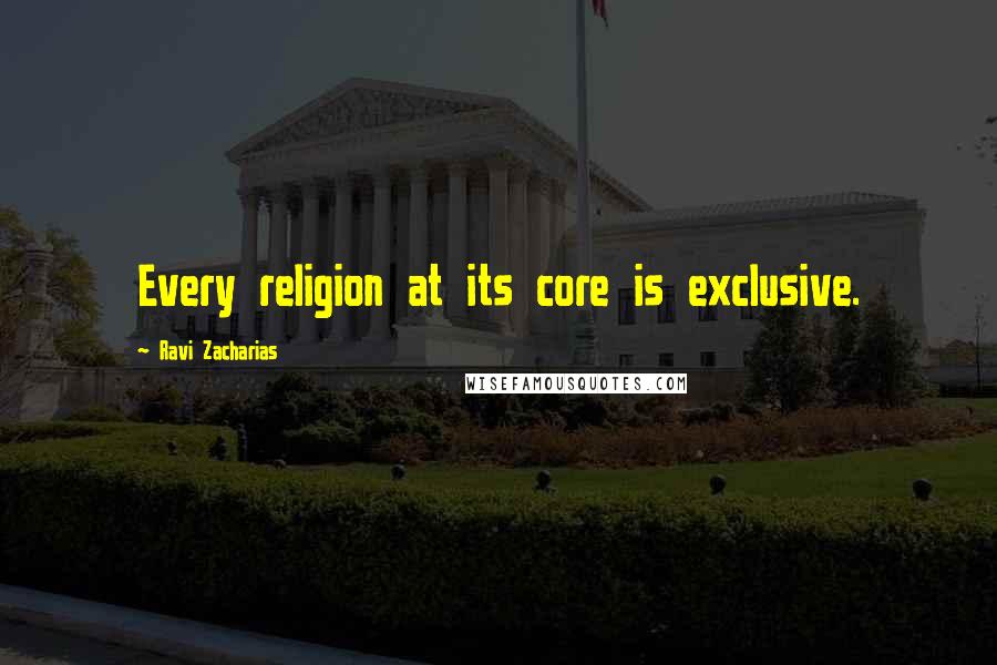 Ravi Zacharias Quotes: Every religion at its core is exclusive.