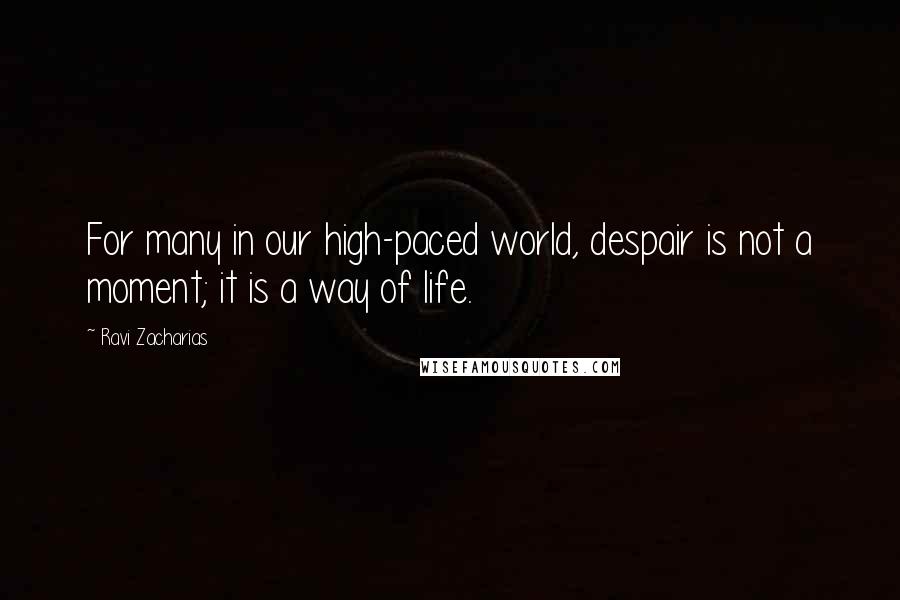 Ravi Zacharias Quotes: For many in our high-paced world, despair is not a moment; it is a way of life.