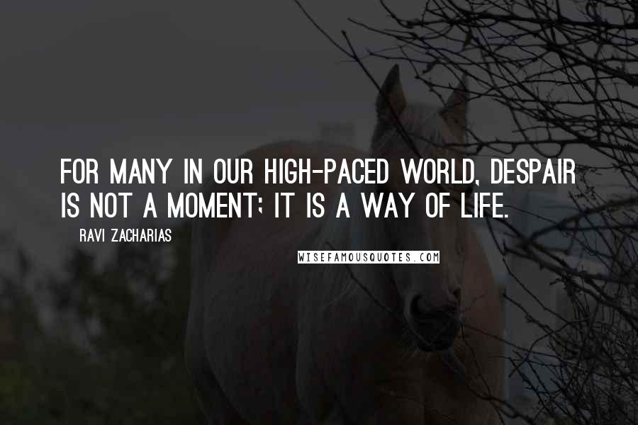 Ravi Zacharias Quotes: For many in our high-paced world, despair is not a moment; it is a way of life.