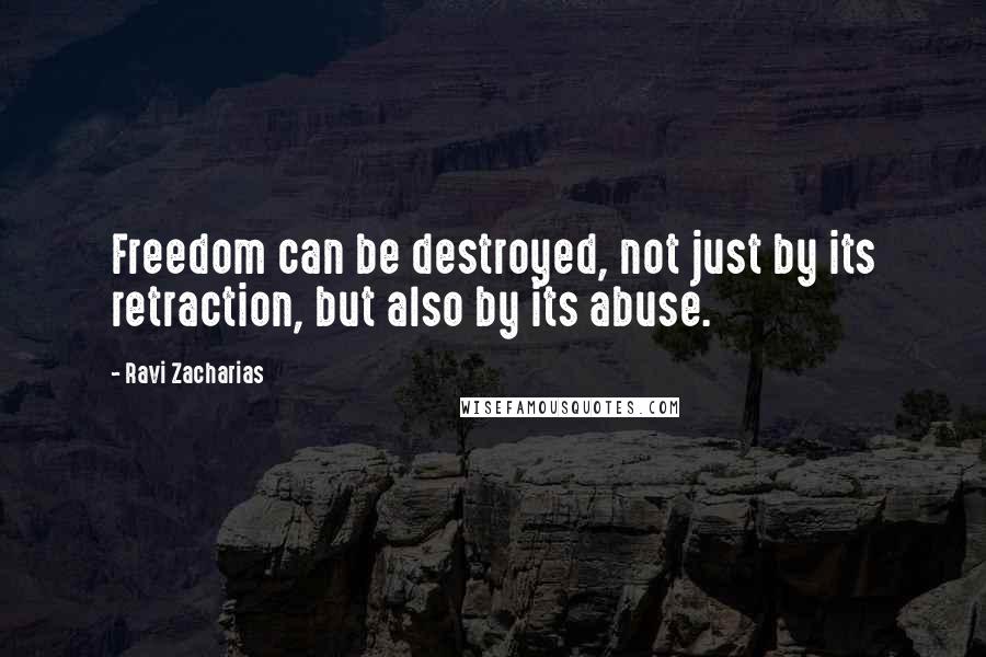 Ravi Zacharias Quotes: Freedom can be destroyed, not just by its retraction, but also by its abuse.