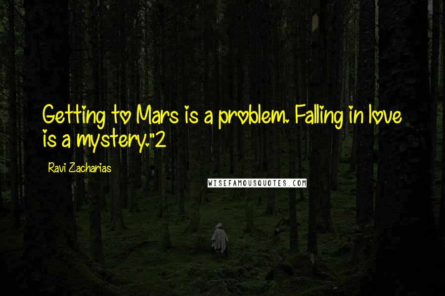 Ravi Zacharias Quotes: Getting to Mars is a problem. Falling in love is a mystery."2