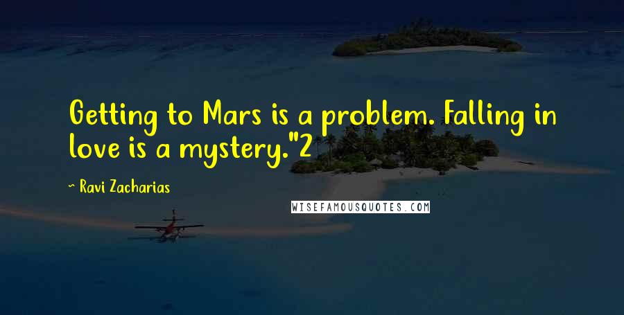 Ravi Zacharias Quotes: Getting to Mars is a problem. Falling in love is a mystery."2