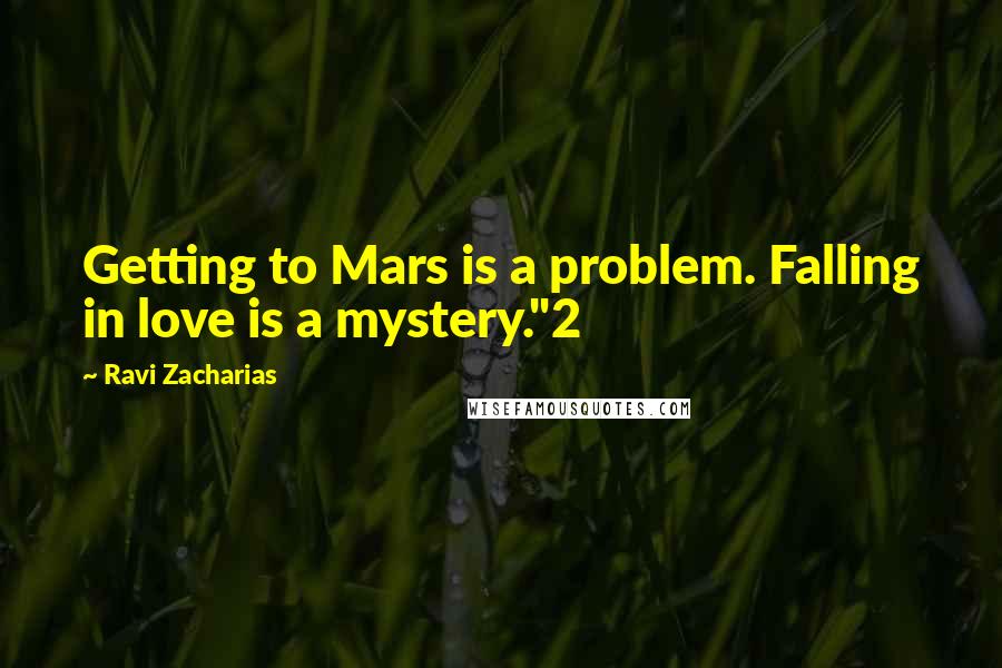 Ravi Zacharias Quotes: Getting to Mars is a problem. Falling in love is a mystery."2