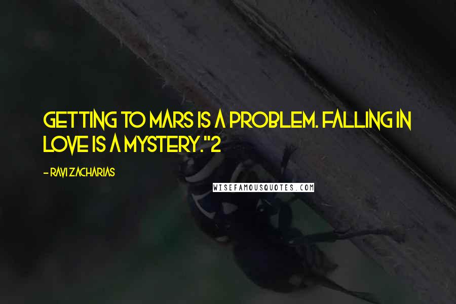 Ravi Zacharias Quotes: Getting to Mars is a problem. Falling in love is a mystery."2