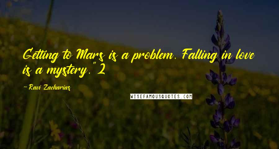 Ravi Zacharias Quotes: Getting to Mars is a problem. Falling in love is a mystery."2