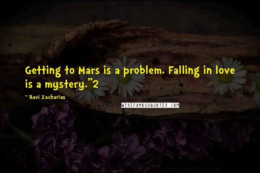 Ravi Zacharias Quotes: Getting to Mars is a problem. Falling in love is a mystery."2