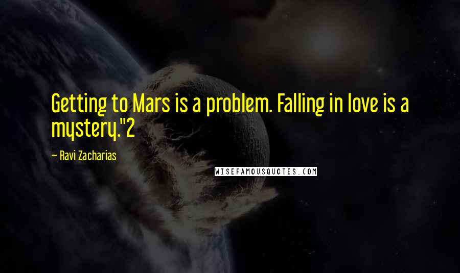 Ravi Zacharias Quotes: Getting to Mars is a problem. Falling in love is a mystery."2