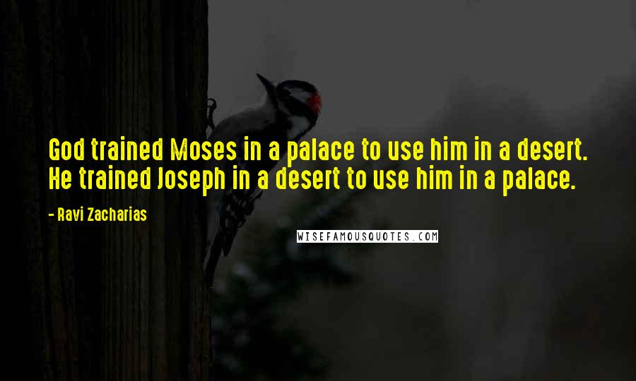 Ravi Zacharias Quotes: God trained Moses in a palace to use him in a desert. He trained Joseph in a desert to use him in a palace.