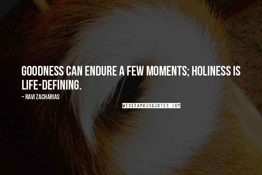 Ravi Zacharias Quotes: Goodness can endure a few moments; holiness is life-defining.