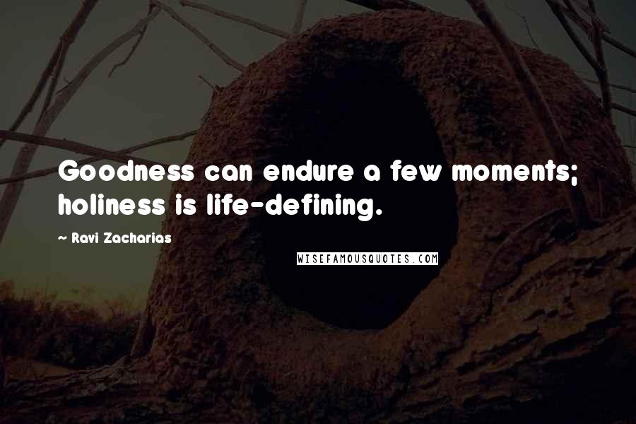 Ravi Zacharias Quotes: Goodness can endure a few moments; holiness is life-defining.