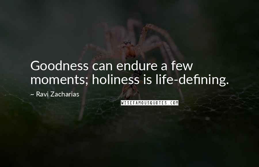 Ravi Zacharias Quotes: Goodness can endure a few moments; holiness is life-defining.