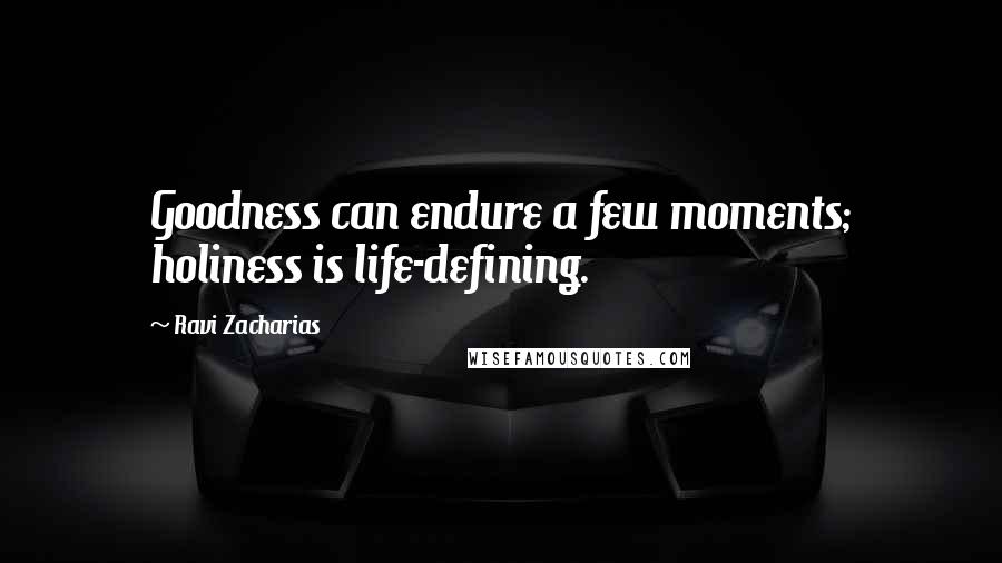 Ravi Zacharias Quotes: Goodness can endure a few moments; holiness is life-defining.