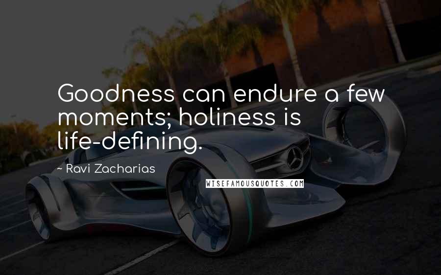 Ravi Zacharias Quotes: Goodness can endure a few moments; holiness is life-defining.