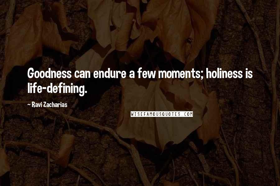 Ravi Zacharias Quotes: Goodness can endure a few moments; holiness is life-defining.