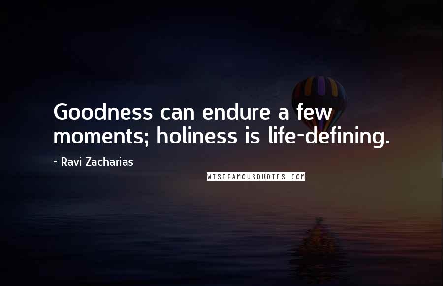 Ravi Zacharias Quotes: Goodness can endure a few moments; holiness is life-defining.