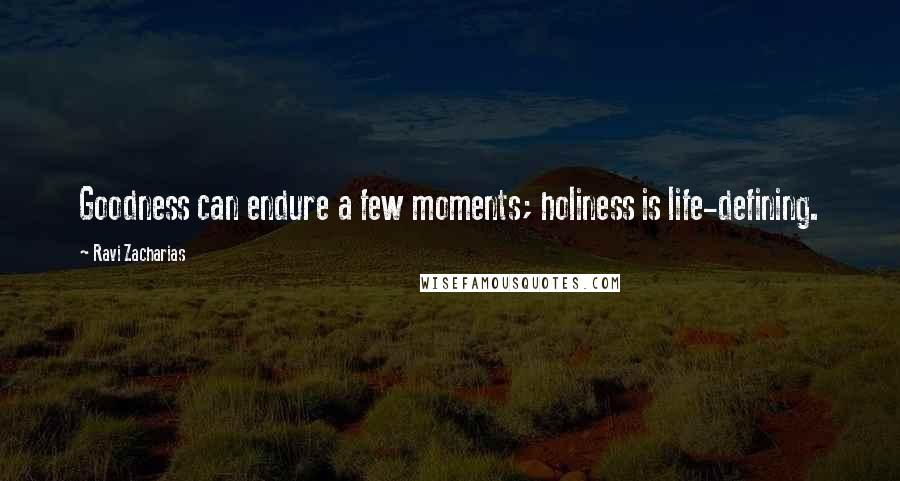 Ravi Zacharias Quotes: Goodness can endure a few moments; holiness is life-defining.