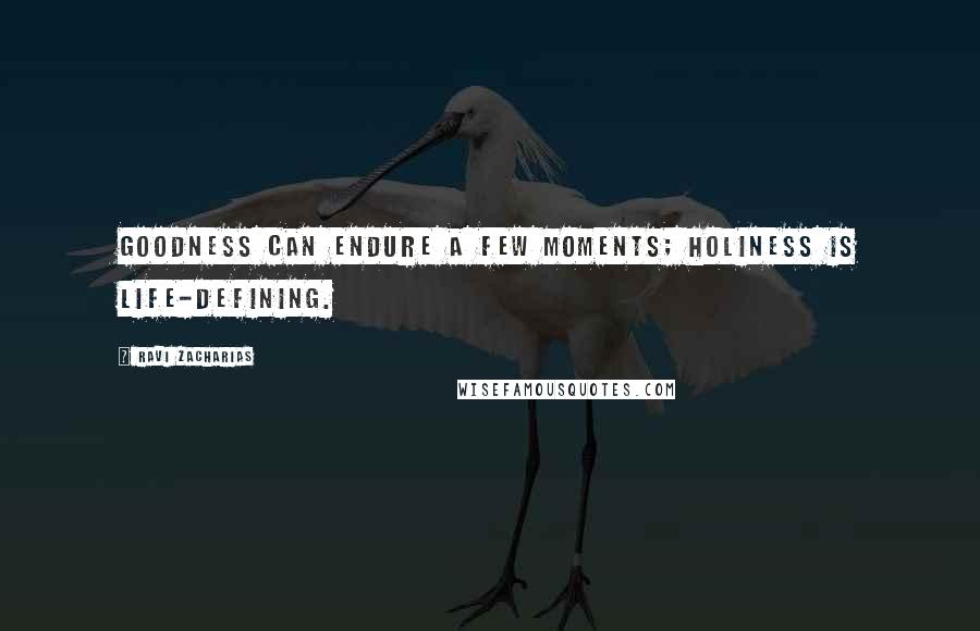 Ravi Zacharias Quotes: Goodness can endure a few moments; holiness is life-defining.