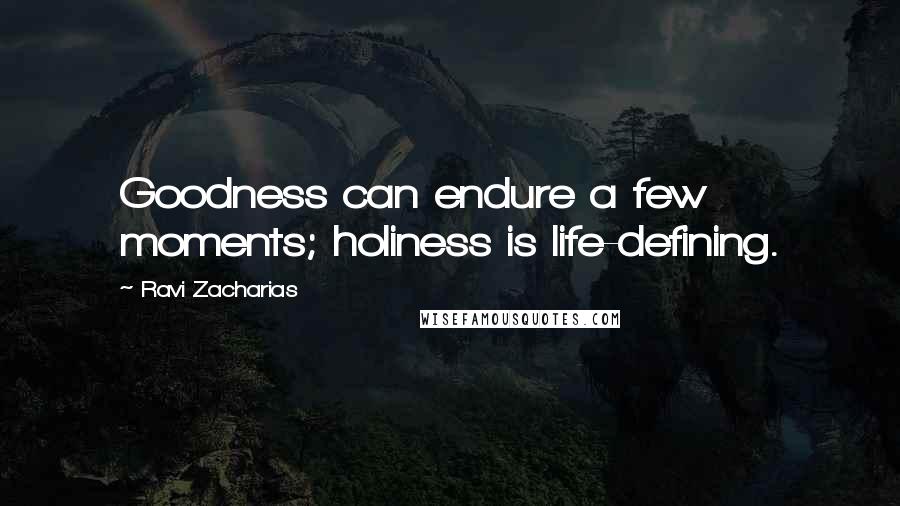 Ravi Zacharias Quotes: Goodness can endure a few moments; holiness is life-defining.