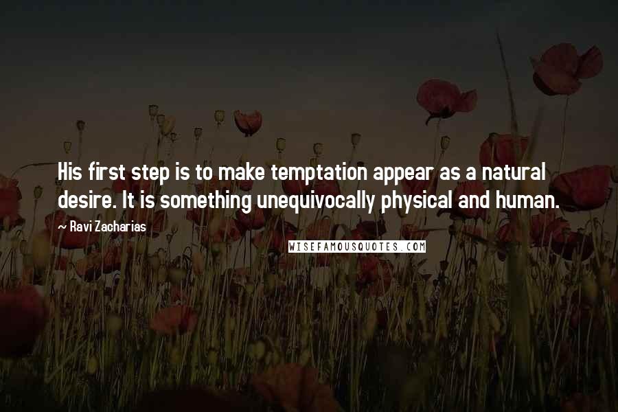 Ravi Zacharias Quotes: His first step is to make temptation appear as a natural desire. It is something unequivocally physical and human.