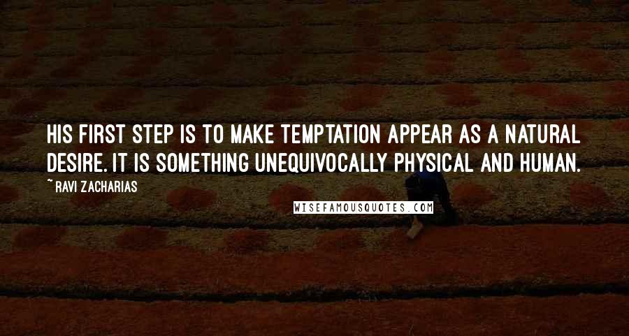 Ravi Zacharias Quotes: His first step is to make temptation appear as a natural desire. It is something unequivocally physical and human.