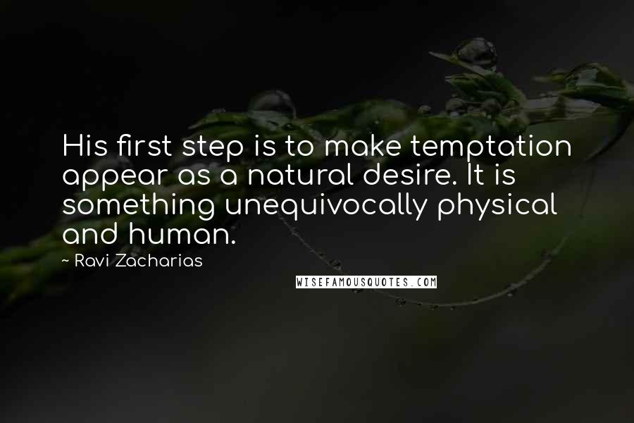 Ravi Zacharias Quotes: His first step is to make temptation appear as a natural desire. It is something unequivocally physical and human.