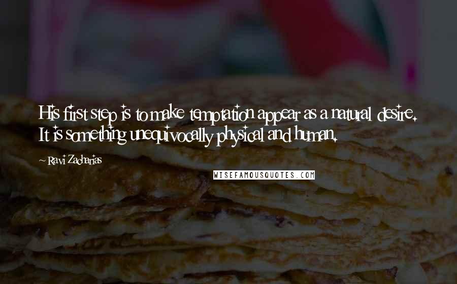 Ravi Zacharias Quotes: His first step is to make temptation appear as a natural desire. It is something unequivocally physical and human.