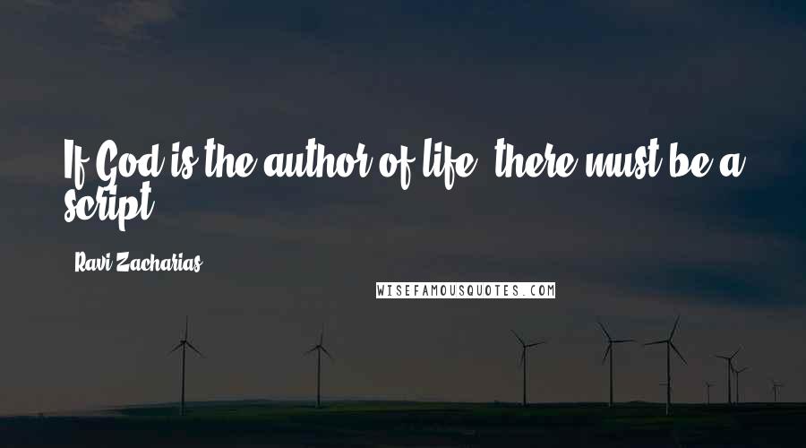 Ravi Zacharias Quotes: If God is the author of life, there must be a script.