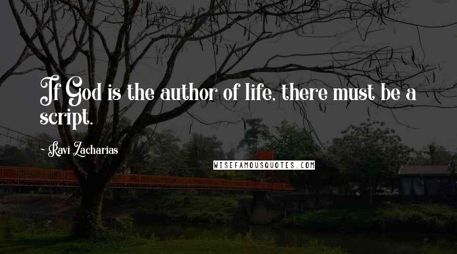 Ravi Zacharias Quotes: If God is the author of life, there must be a script.